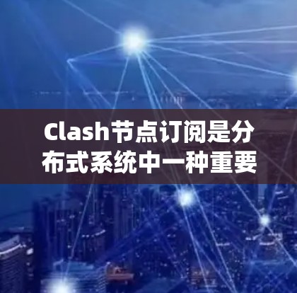 Clash节点订阅是分布式系统中一种重要的消息队列管理机制,用于自动化地接收和处理消息,确保节点之间能够高效地执行各种任务。以下是对Clash节点订阅的详细总结 Clash节点订阅是分布式系统中一种重要的消息队列管理机制,用于自动化地接收和处理消息,确保节点之间能够高效地执行各种任务。以下是对Clash节点订阅的详细总结