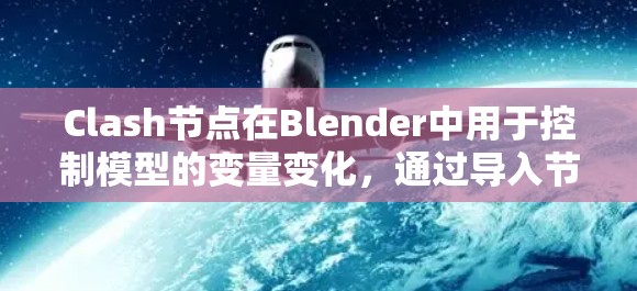 Clash节点在Blender中用于控制模型的变量变化，通过导入节点可以方便地跟踪和管理这些参数。以下是一步步的Clash节点导入方法