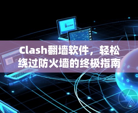 Clash翻墙软件，轻松绕过防火墙的终极指南