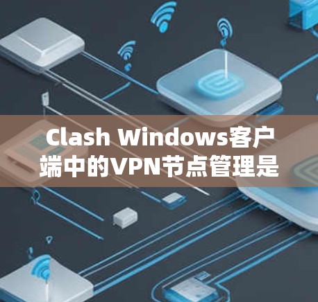 Clash Windows客户端中的VPN节点管理是一个复杂但重要的过程，旨在确保数据的安全传输。以下是一个详细的步骤指南，帮助您有效管理这些节点
