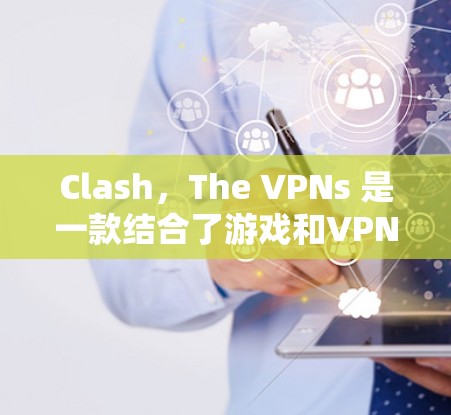 Clash，The VPNs 是一款结合了游戏和VPN的混合体验游戏。如果你是游戏机玩家或PC玩家，以下是一些推荐的VPN服务，帮助你更好地体验游戏