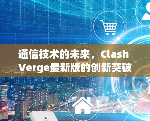 通信技术的未来，Clash Verge最新版的创新突破与应用前景