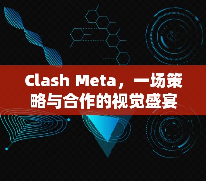 Clash Meta，一场策略与合作的视觉盛宴