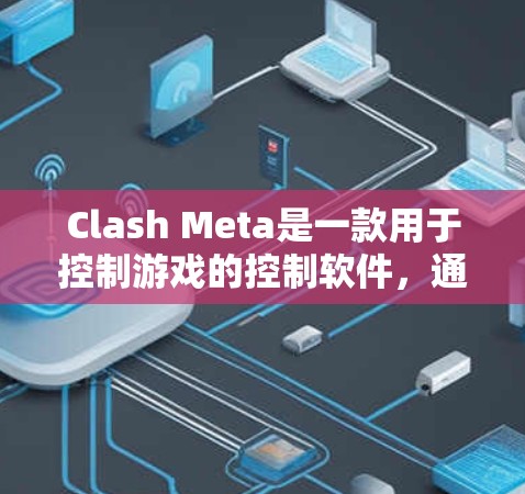 Clash Meta是一款用于控制游戏的控制软件，通常应用于英雄联盟、DOTA 2和CS:GO等游戏。以下是下载和安装Clash Meta的步骤