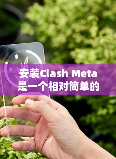 安装Clash Meta是一个相对简单的过程，以下是详细的安装步骤