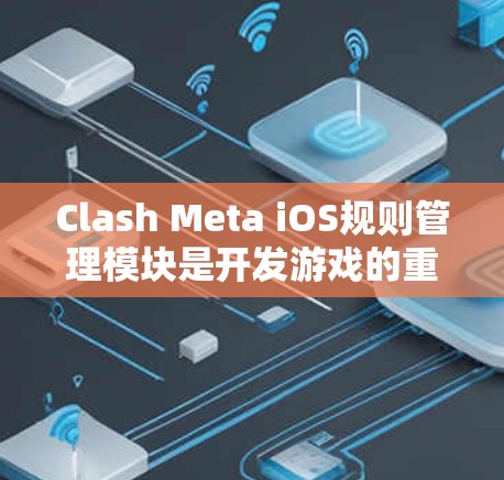 Clash Meta iOS规则管理模块是开发游戏的重要工具,以下是详细的步骤和信息 Clash Meta iOS规则管理模块是开发游戏的重要工具,以下是详细的步骤和信息