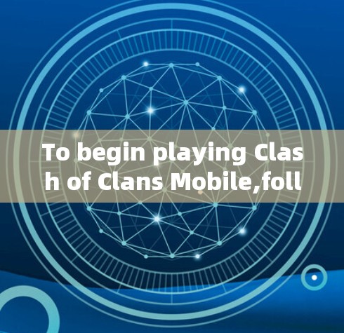 To begin playing Clash of Clans Mobile,follow these organized steps: To begin playing Clash of Clans Mobile,follow these organized steps: