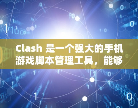 Clash 是一个强大的手机游戏脚本管理工具，能够帮助你管理挂机脚本、在线脚本和单机脚本等。以下是一些使用 Clash 的指南和注意事项