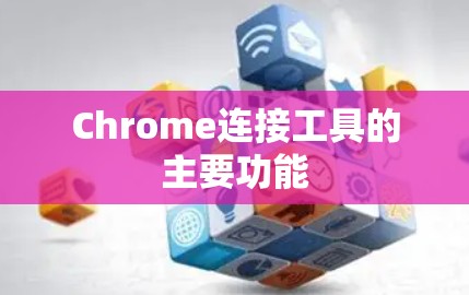 Chrome连接工具的主要功能 Chrome连接工具的主要功能