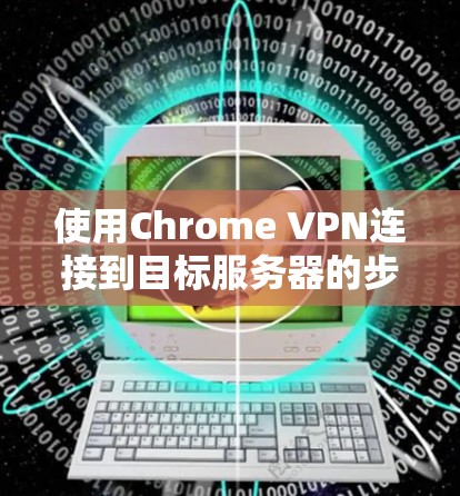 使用Chrome VPN连接到目标服务器的步骤如下