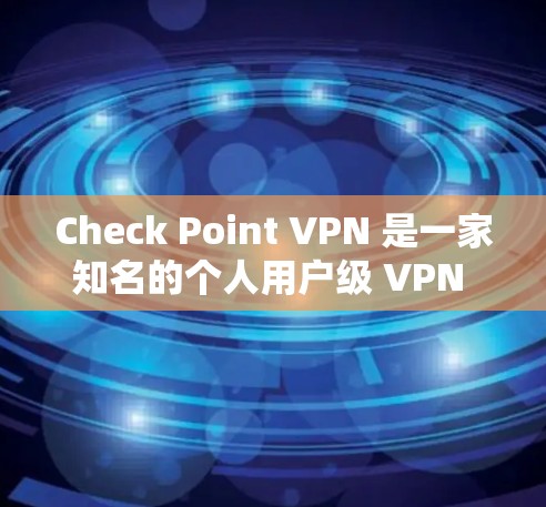 Check Point VPN 是一家知名的个人用户级 VPN 服务，以其专业的安全性、便捷的体验和灵活的配置为特点。以下是对 Check Point VPN 评测和安全访问体验的详细分析