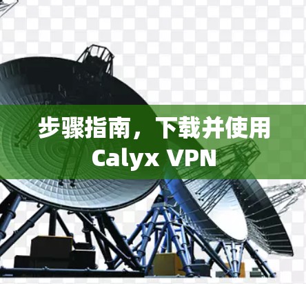 步骤指南,下载并使用Calyx VPN 步骤指南,下载并使用Calyx VPN