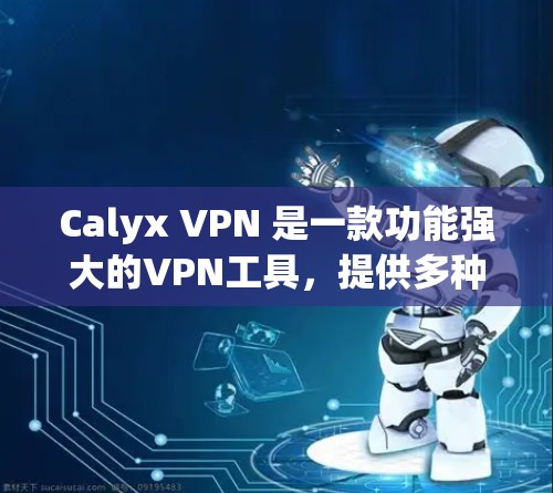 Calyx VPN 是一款功能强大的VPN工具，提供多种网络访问方式，支持多个平台。以下是对Calyx VPN更新的详细介绍