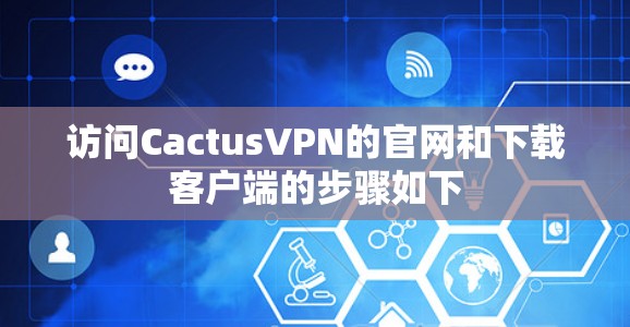访问CactusVPN的官网和下载客户端的步骤如下 访问CactusVPN的官网和下载客户端的步骤如下