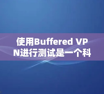 使用Buffered VPN进行测试是一个科学的过程,需要仔细配置和调整以确保连接稳定和高效。以下是详细的步骤指南 使用Buffered VPN进行测试是一个科学的过程,需要仔细配置和调整以确保连接稳定和高效。以下是详细的步骤指南