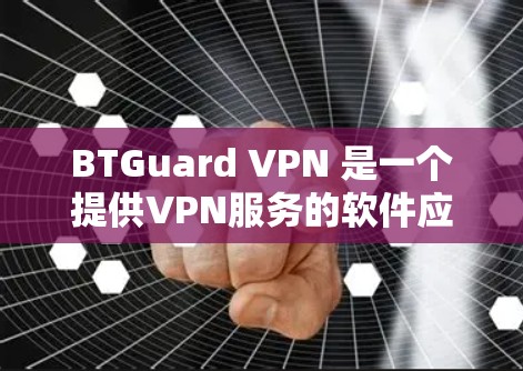 BTGuard VPN 是一个提供VPN服务的软件应用，你可以在手机端轻松安装并使用。以下是使用 BTGuard VPN 的手机端操作指南