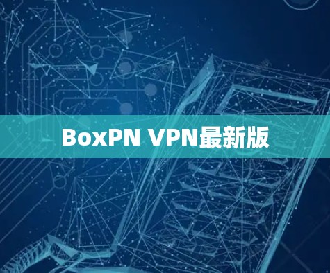 BoxPN VPN最新版 BoxPN VPN最新版