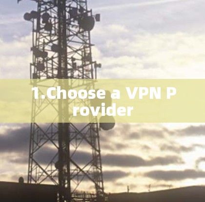 1.Choose a VPN Provider 1.Choose a VPN Provider