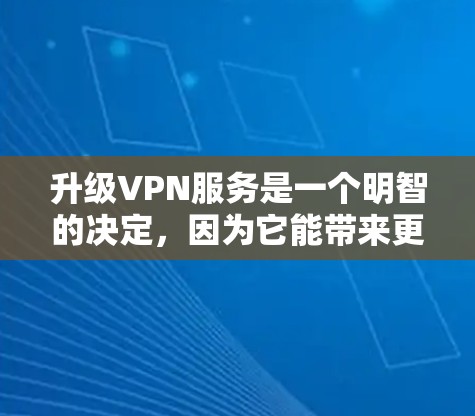 升级VPN服务是一个明智的决定,因为它能带来更高的安全性和效率。以下是一个基于您的需求和预算的推荐 升级VPN服务是一个明智的决定,因为它能带来更高的安全性和效率。以下是一个基于您的需求和预算的推荐