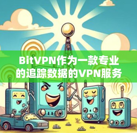 BitVPN作为一款专业的追踪数据的VPN服务,以其高安全性和复杂性著称。以下是对BitVPN功能评测的总结 BitVPN作为一款专业的追踪数据的VPN服务,以其高安全性和复杂性著称。以下是对BitVPN功能评测的总结