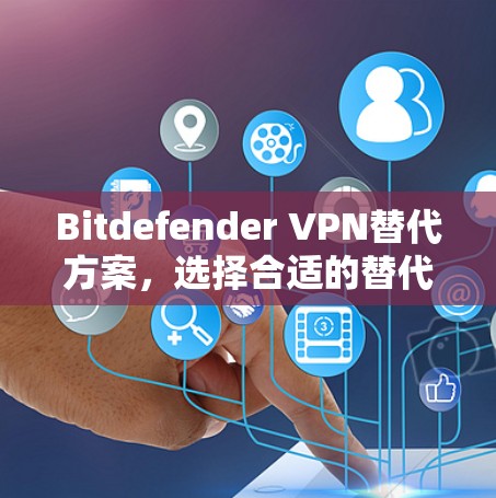 Bitdefender VPN替代方案,选择合适的替代品,提升您的网络安全 Bitdefender VPN替代方案,选择合适的替代品,提升您的网络安全