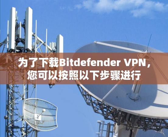 为了下载Bitdefender VPN,您可以按照以下步骤进行 为了下载Bitdefender VPN,您可以按照以下步骤进行