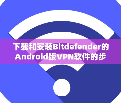 下载和安装Bitdefender的Android版VPN软件的步骤如下