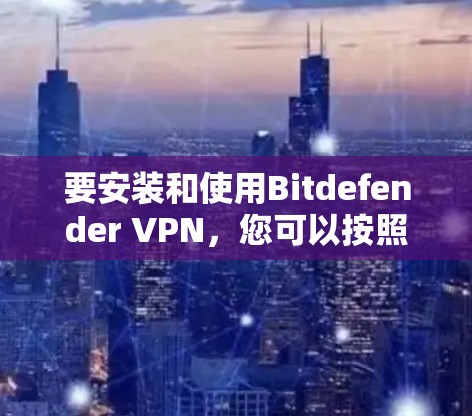 要安装和使用Bitdefender VPN，您可以按照以下步骤进行