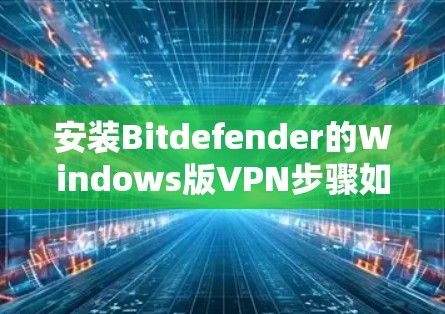 安装Bitdefender的Windows版VPN步骤如下