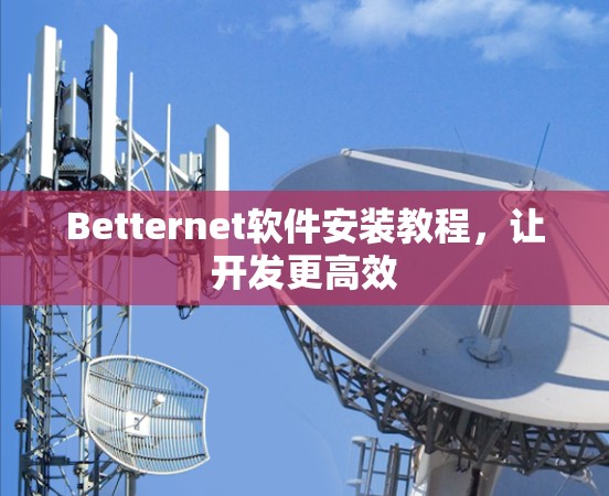 Betternet软件安装教程，让开发更高效