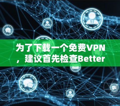为了下载一个免费VPN，建议首先检查Betternet的官网，确认是否提供免费服务。如果确实有免费VPN，可参考以下步骤