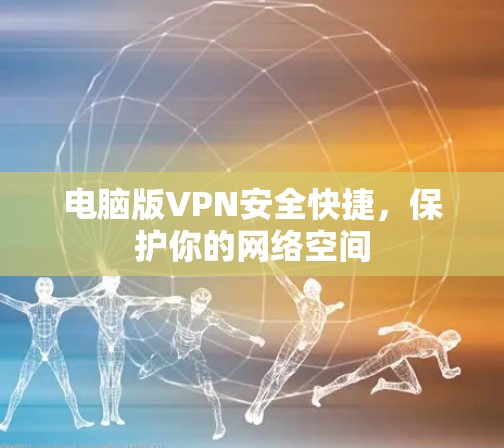 电脑版VPN安全快捷，保护你的网络空间