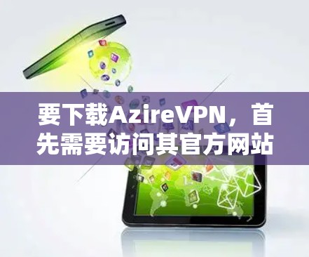 要下载AzireVPN,首先需要访问其官方网站。以下是获取AzireVPN的步骤 要下载AzireVPN,首先需要访问其官方网站。以下是获取AzireVPN的步骤