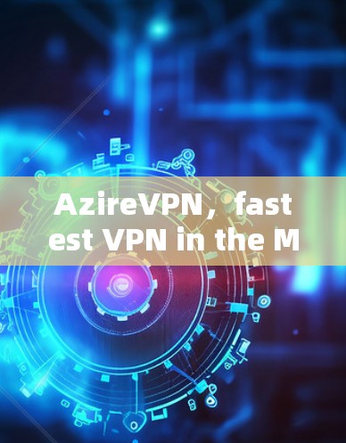 AzireVPN，fastest VPN in the Market