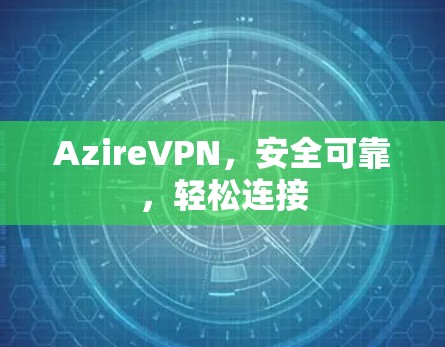 AzireVPN,安全可靠,轻松连接 AzireVPN,安全可靠,轻松连接
