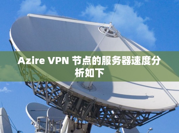 Azire VPN 节点的服务器速度分析如下