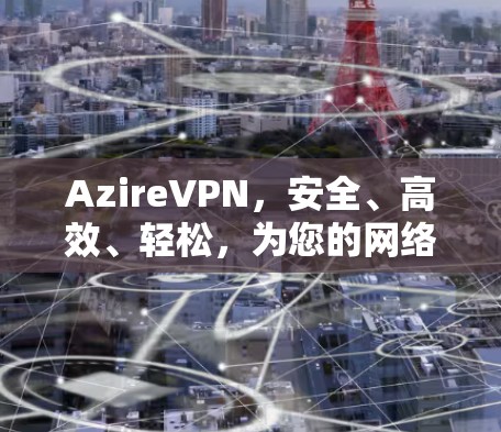 AzireVPN，安全、高效、轻松，为您的网络连接保驾护航