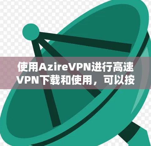 使用AzireVPN进行高速VPN下载和使用,可以按照以下步骤进行操作 使用AzireVPN进行高速VPN下载和使用,可以按照以下步骤进行操作