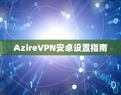 AzireVPN安卓设置指南