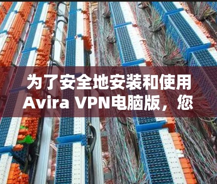 为了安全地安装和使用Avira VPN电脑版,您可以按照以下步骤操作 为了安全地安装和使用Avira VPN电脑版,您可以按照以下步骤操作