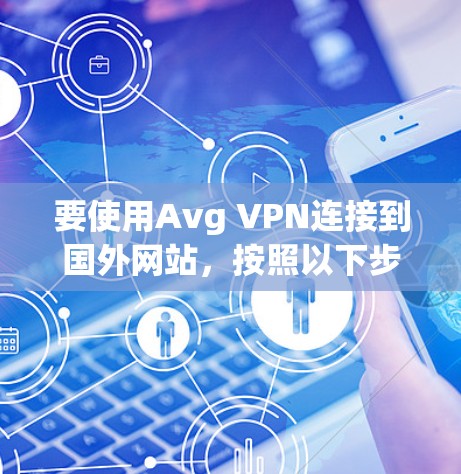 要使用Avg VPN连接到国外网站，按照以下步骤操作