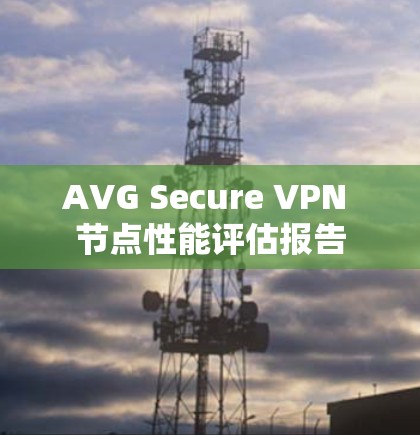 AVG Secure VPN 节点性能评估报告 AVG Secure VPN 节点性能评估报告
