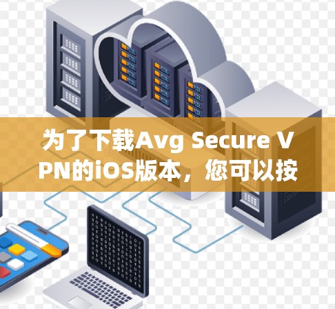 为了下载Avg Secure VPN的iOS版本，您可以按照以下步骤操作