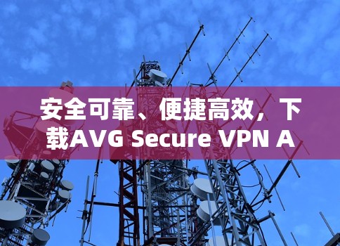 安全可靠、便捷高效,下载AVG Secure VPN Android版 安全可靠、便捷高效,下载AVG Secure VPN Android版
