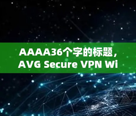 AAAA36个字的标题,AVG Secure VPN Windows版安装指南 AAAA36个字的标题,AVG Secure VPN Windows版安装指南
