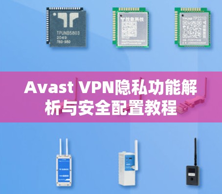 Avast VPN隐私功能解析与安全配置教程