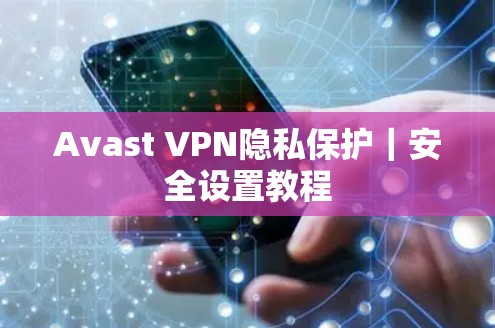 Avast VPN隐私保护｜安全设置教程