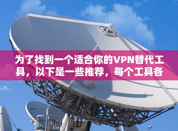 为了找到一个适合你的VPN替代工具，以下是一些推荐，每个工具各有其特点，适合不同需求和设备类型