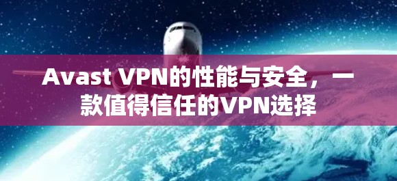Avast VPN的性能与安全,一款值得信任的VPN选择 Avast VPN的性能与安全,一款值得信任的VPN选择