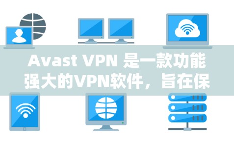 Avast VPN 是一款功能强大的VPN软件，旨在保护用户和设备免受网络攻击和未经授权的访问。以下是对 Avast VPN 的功能介绍，帮助用户全面了解其特性及其适用场景